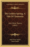 The Golden Spring, A Tale Of Tasmania: And Other Poems 1120886414 Book Cover