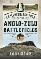 An Illustrated Tour of the 1879 Anglo-Zulu Battlefields 1399040685 Book Cover