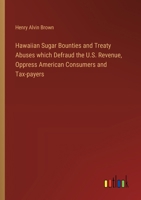 Hawaiian Sugar Bounties and Treaty Abuses which Defraud the U.S. Revenue, Oppress American Consumers and Tax-payers 3385325757 Book Cover