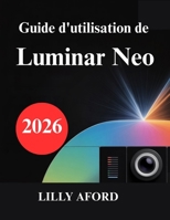 Guide d'utilisation de Luminar Neo: Libérez votre potentiel en retouche photo (French Edition) B0GJQQ7V1B Book Cover