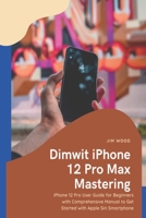 Dimwit iPhone 12 Pro Max Mastering: iPhone 12 Pro Max User Guide for Beginners with Comprehensive Manual to Get Started with Apple Siri Smartphone B08TQHTC16 Book Cover