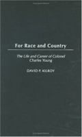 For Race and Country: The Life and Career of Colonel Charles Young 0275980057 Book Cover