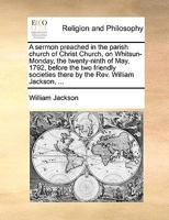 A Sermon Preached In The Parish Church Of Christ Church, On Whitsun-monday, The Twenty-ninth Of May, 1792: Before The Two Friendly Societies There By The Rev. William Jackson, 1347978917 Book Cover
