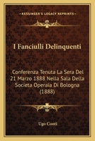 I Fanciulli Delinquenti: Conferenza Tenuta La Sera Del 21 Marzo 1888 Nella Sala Della Societa Operaia Di Bologna (1888) 1168314119 Book Cover
