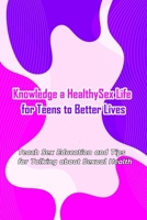 Knowledge a Healthy Sex Life for Teens to Better Lives:: Sex Positive Talks to Have With Kids B08NYBKSZG Book Cover