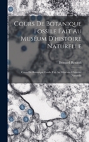 Cours de Botanique Fossile Fait Au Mus�um d'Histoire Naturelle: Cours de Botanique Fossile Fait Au Mus�um d'Histoire Naturelle 1018152164 Book Cover