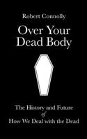 Over Your Dead Body: the history and future of how we deal with the dead 1517763630 Book Cover