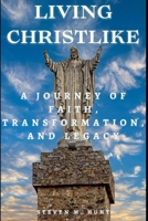 Living Christlike:: A Journey of Faith, Transformation, and Legacy B0FW4ZC5F6 Book Cover