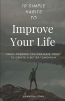10 Simple Habits to Improve Your Life: Small Changes You Can Make Today To Create A Better Tomorrow 8294019089 Book Cover