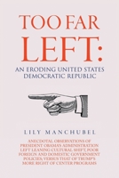 Too Far Left: An Eroding United States Democratic Republic: Anecdotal Observations of President Obama's Administration Left Leaning Cultural Shift, ... That of Trump's More Right of Center Programs 1684705029 Book Cover
