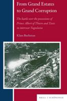 From Grand Estates to Grand Corruption: The Battle Over the Possessions of Prince Albert of Thurn and Taxis in Interwar Yugoslavia 3506790420 Book Cover