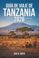 Guía de viaje de Tanzania 2026: El manual esencial para encuentros salvajes, profundidad cultural y experiencias isleñas inolvidables (Spanish Edition) B0GHYHSFJ3 Book Cover