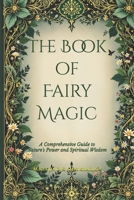 The Book of Fairy Magic: A Comprehensive Guide to Nature's Power and Spiritual Wisdom B0DQP86Q4R Book Cover