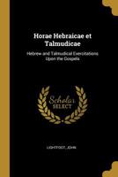 Horae Hebraicae Et Talmudicae: Hebrew And Talmudical Exercitations Upon The Gospels, The Acts, Some Chapters Of St. Paul's Epistle To The Romans, And The First Epistle To The Corinthians B0BMMCQKFW Book Cover