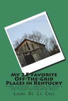 My 25 Favorite Off-The-Grid Places in Kentucky: Places I traveled in Kentucky that weren't invaded by every other wacky tourist that thought they should go there! 1975654870 Book Cover
