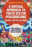 A Critical Approach to Youth Sector Peacebuilding: Dialogue, Politics, and Power 144737343X Book Cover