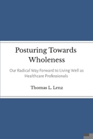 Posturing Towards Wholeness: Our Radical Way Forward to Living Well as Healthcare Professionals 1312751096 Book Cover