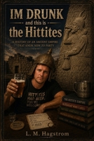 IM DRUNK and this is the Hittites: Captivating history on the Hittites | History with a Dash of Humor | Bronze Age Empire | Ancient Empire B0H6SMW951 Book Cover