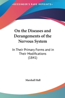 On the Diseases and Derangements of the Nervous System: In Their Primary Forms and in Their Modifications by Age, Sex, Constitution, Hereditary Predisposition, Excesses, General Disorder, and Organic  1147271240 Book Cover