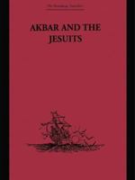Akbar and the Jesuits: An Account of the Jesuit Missions to the Court of Akbar 1138862754 Book Cover