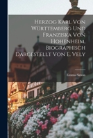 Herzog Karl Von W�rttemberg Und Franziska Von Hohenheim, Biographisch Dargestellt Von E. Vely 1018352104 Book Cover