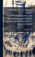 Where to Go From Here? Considerations for the Formal Adoption of Auftragstaktik by the US Army 1025127889 Book Cover