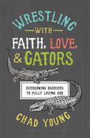 Wrestling with Faith, Love, and Gators: Overcoming Barriers to Fully Loving God 0891124128 Book Cover