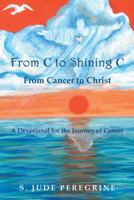 From C to Shining C from Cancer to Christ: A Devotional for the Journey of Cancer 1512733881 Book Cover