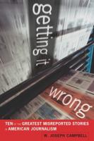 Getting It Wrong: Ten of the Greatest Misreported Stories in American Journalism 0520262093 Book Cover