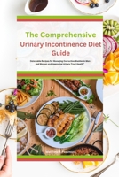 The Comprehensive Urinary Incontinence Diet Guide: Delectable Recipes for Managing Overactive Bladder in Men and Women and Improving Urinary Tract Health" B0CVV6S1FY Book Cover