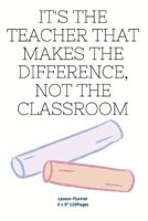It's the teacher that makes the difference, not the classroom: Teacher Planner Diary for keep records to Write In plans subjects and Ideas 1674228724 Book Cover