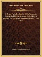 Il Dritto Piu Splendido Ed Il Piu Tremendo Dovere Del Popolo Romano Ossia L'Unico Rimedio Per Salvare La Societa Religiosa E Civile (1871) 1169593453 Book Cover