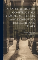 An Algorithm for Constructing Feasible Schedules and Computing Their Schedule Times 1022218301 Book Cover