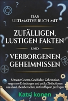 DAS ULTIMATIVE BUCH MIT ZUFÄLLIGEN LUSTIGEN FAKTEN UND VERBORGENEN GEHEIMNISSEN: Seltsame Gesetze, Geschichte, Geheimnisse, vergessene Erfindungen und ... Lebensbereichen, mit kniffligen Quizfragen B0GRW4N2TV Book Cover