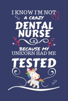 I Know I'm Not A Crazy Dental Nurse Because My Unicorn Had Me Tested: Perfect Gag Gift For A Dental Nurse Who 100% Isn't Crazy! | Blank Lined Notebook ... and Banter | Birthday| Hen | Stag Do | A 1672748364 Book Cover