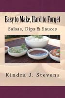 Easy to Make, Hard to Forget: Salsas, Dips & Sauces 1478325437 Book Cover