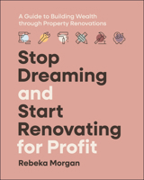 Stop Dreaming and Start Renovating for Profit: A Guide to Building Wealth Through Property Renovations 1394271298 Book Cover