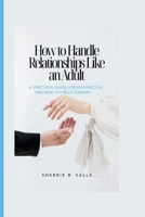 How to Handle Relationships Like an Adult: A practical guide for an effective and healthy relationship B0CRH1J7R4 Book Cover