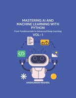 Mastering AI and Machine Learning with Python: From Fundamentals to Advanced Deep Learning Vol- I B0F8HNN3R4 Book Cover
