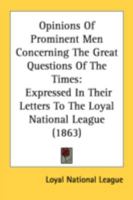 Opinions of Prominent Men Concerning the Great Questions of the Times Expressed in Their Letters to the Loyal National League: On Occasion of the Great Mass Meeting of the League and Other Loyalists a 1164828983 Book Cover