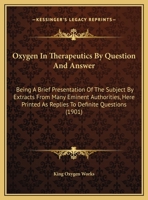 Oxygen In Therapeutics By Question And Answer: Being A Brief Presentation Of The Subject By Extracts From Many Eminent Authorities, Here Printed As Replies To Definite Questions (1901) 1169638333 Book Cover