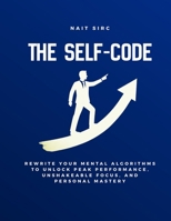 The Self-Code: Rewrite Your Mental Algorithms to Unlock Peak Performance, Unshakeable Focus, and Personal Mastery B0FYBXQY3L Book Cover