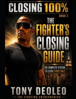 Closing 100%:: The Fighter's Complete System to Closing Every Sale, Every Time B0H2DTDGQF Book Cover