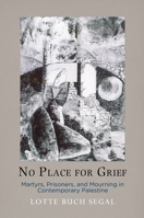 No Place for Grief: Martyrs, Prisoners, and Mourning in Contemporary Palestine 081224821X Book Cover