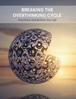Breaking The Overthinking Cycle: Find Peace And Reclaim Your Life B0HG8HP8MQ Book Cover