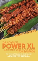 The Complete Power XL Air Fryer Grill Cookbook For Beginners: The Complete Guide To Quick & Easy Air Fryer Oven Recipes To Effortlessly Fry, Bake & Grill 1914446151 Book Cover