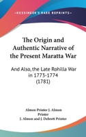 The Origin And Authentic Narrative Of The Present Maratta War: And Also, The Late Rohilla War In 1773-1774 0548583951 Book Cover