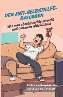 Der Anti-Selbsthilfe-Ratgeber – Wie man absolut nichts erreicht und trotzdem glücklich ist: Ironische Ratschläge für ein Leben ohne Druck (German Edition) B0F1MTHN66 Book Cover