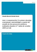 Arte y comunicaci�n: Un primer abordaje conceptual y metodol�gico a partir del estudio de dos proyectos art�sticos realizados durante el 7 sal�n de octubre 2005 en Cali 3656373507 Book Cover