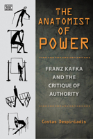 The Anatomist of Power: Franz Kafka and the Critique of Authority 1551646560 Book Cover